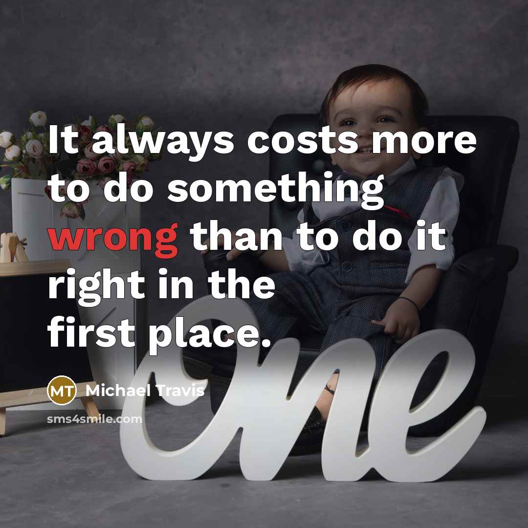 “It always costs more to do something wrong than to do it right in the first place.” quote by Michael Travis