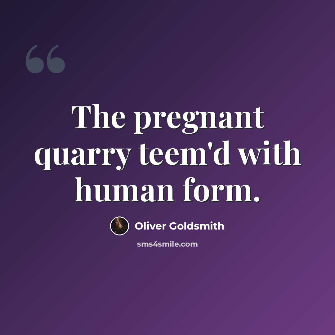 “The pregnant quarry teem'd with human form.” quote by Oliver Goldsmith
