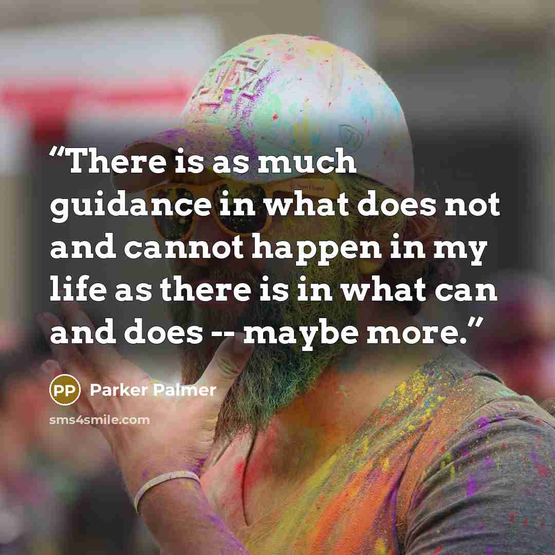 “There is as much guidance in what does not and cannot happen in my life as there is in what can and does -- maybe more.” quote by Parker Palmer