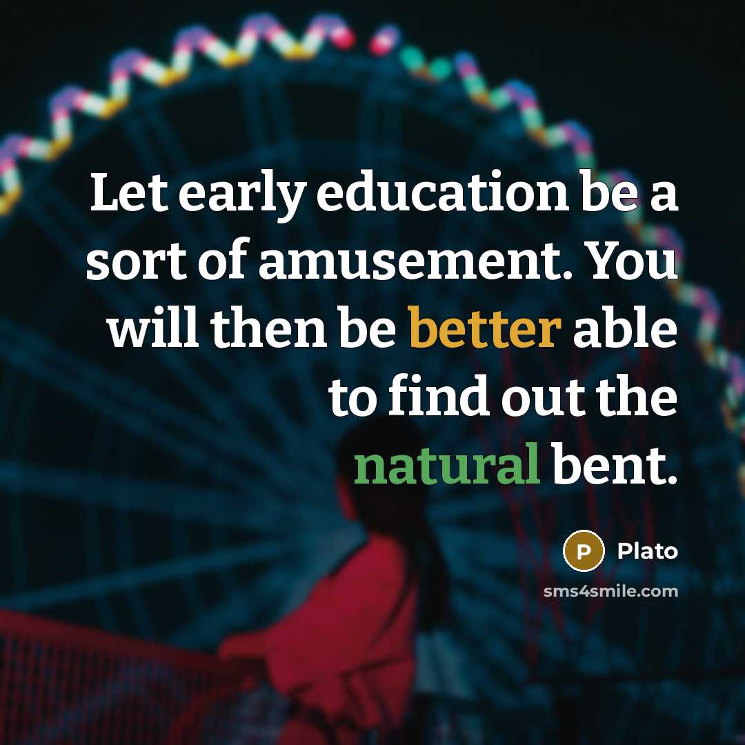 “Let early education be a sort of amusement. You will then be better able to find out the natural bent.” quote by Plato