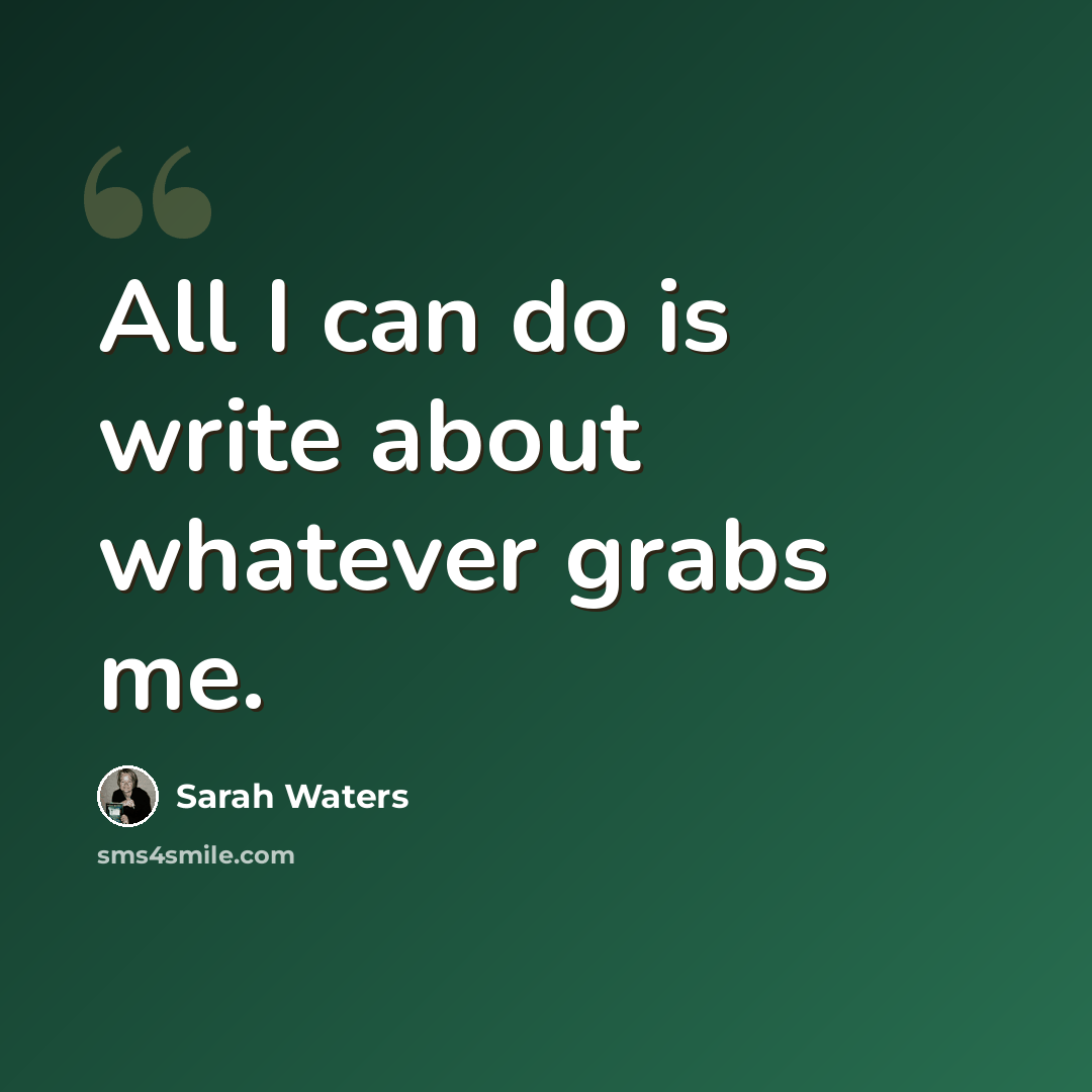 “All I can do is write about whatever grabs me.” quote by Sarah Waters