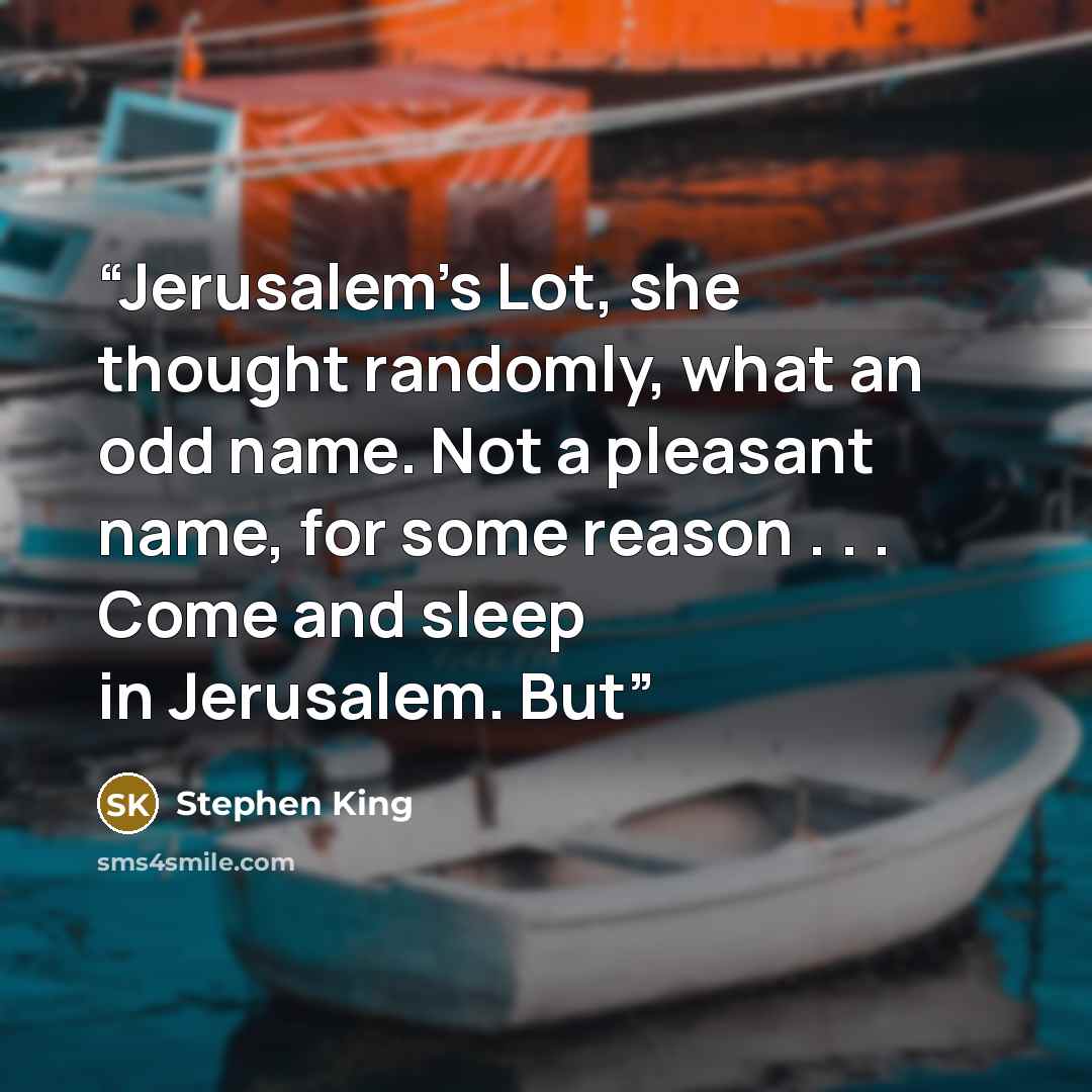 “Jerusalem’s Lot, she thought randomly, what an odd name. Not a pleasant name, for some reason . . . Come and sleep in Jerusalem. But” quote by Stephen King