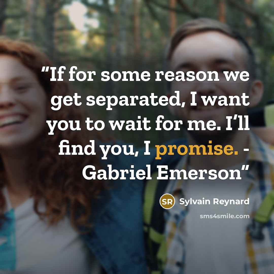 “If for some reason we get separated, I want you to wait for me. I’ll find you, I promise. - Gabriel Emerson” quote by Sylvain Reynard