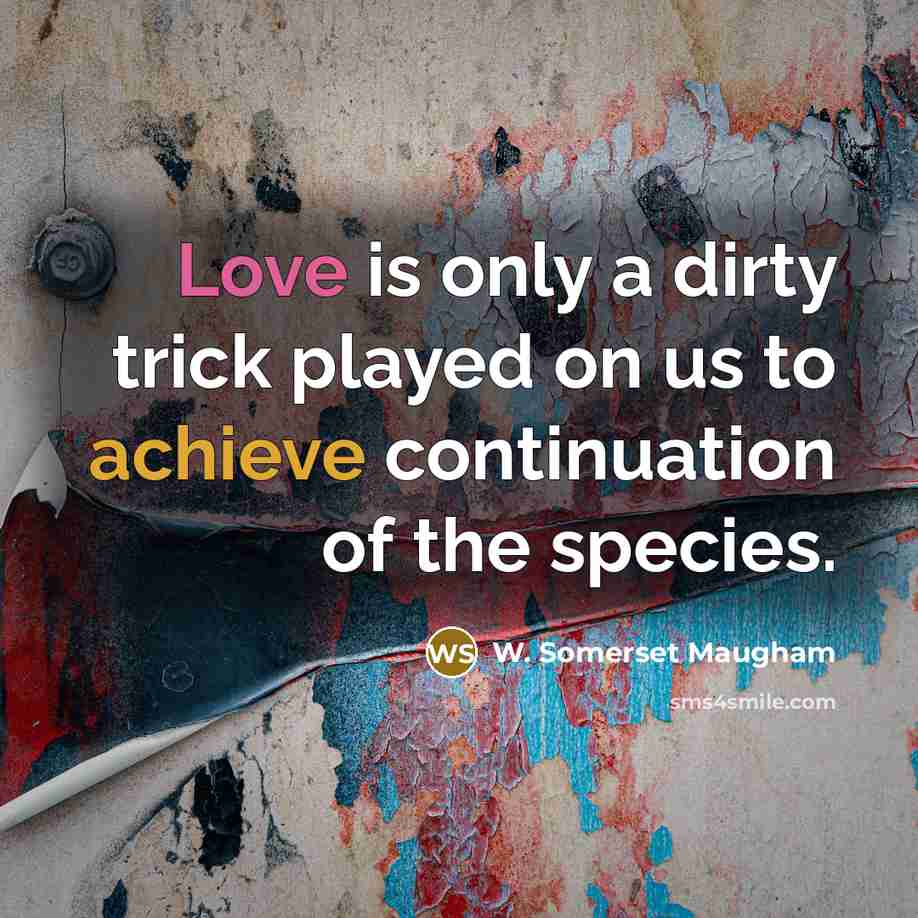 “Love is only a dirty trick played on us to achieve continuation of the species.” quote by W. Somerset Maugham