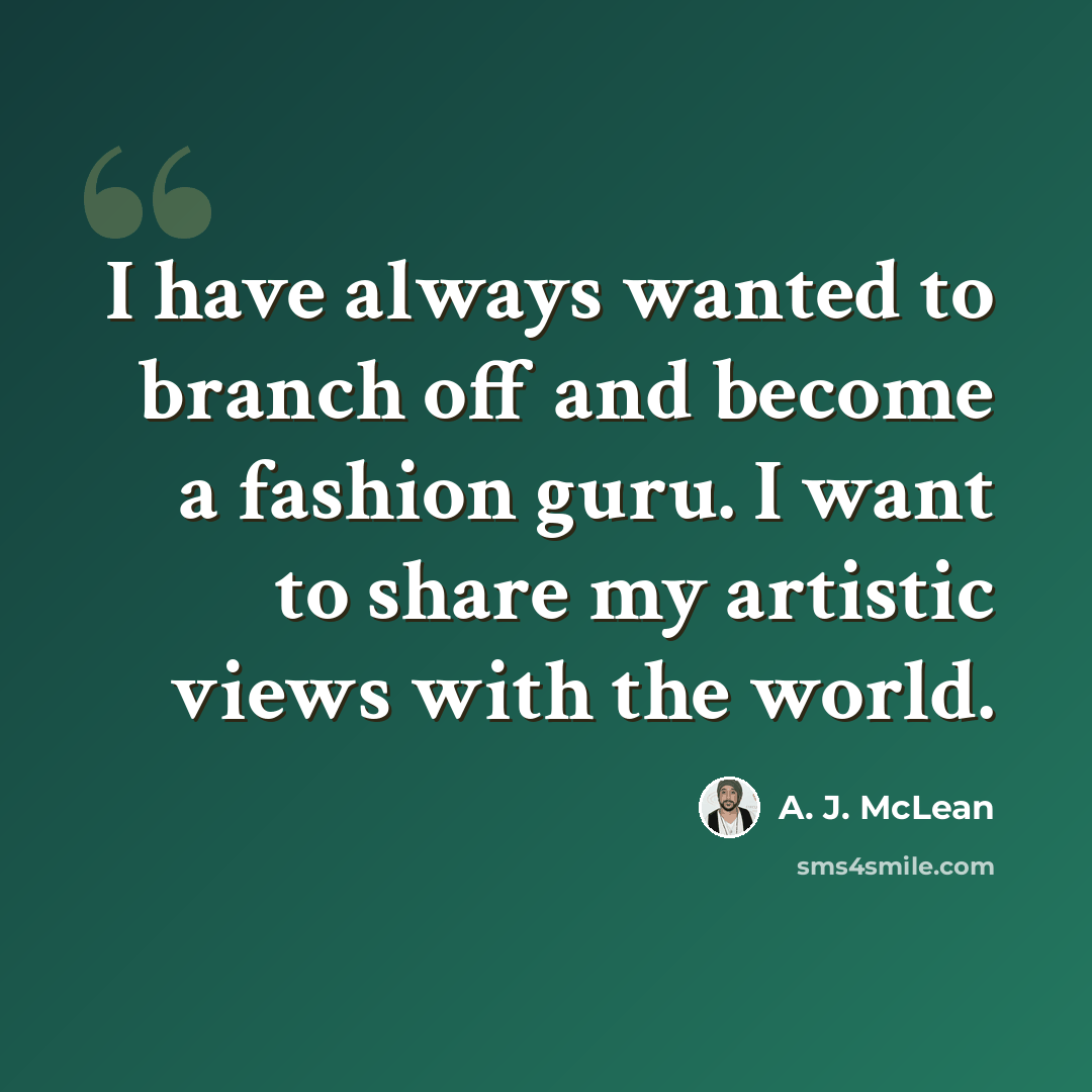 “I have always wanted to branch off and become a fashion guru. I want to share my artistic views with the world.” quote by A. J. McLean