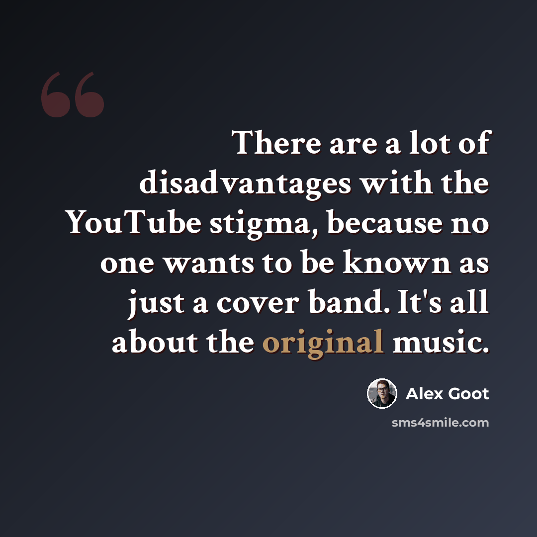 “There are a lot of disadvantages with the YouTube stigma, because no one wants to be known as just a cover band. It's all about the original music.” quote by Alex Goot