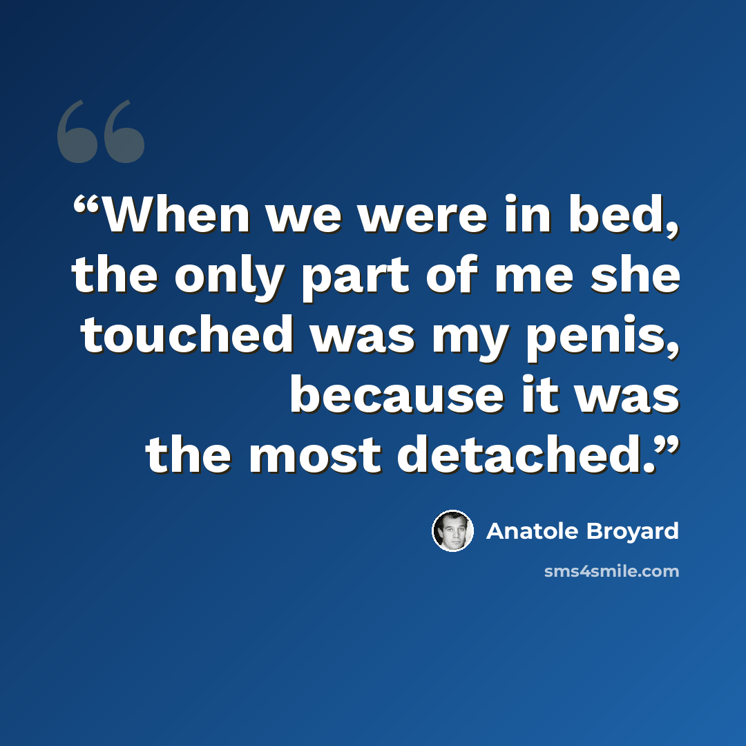 “When we were in bed, the only part of me she touched was my penis, because it was the most detached.” quote by Anatole Broyard