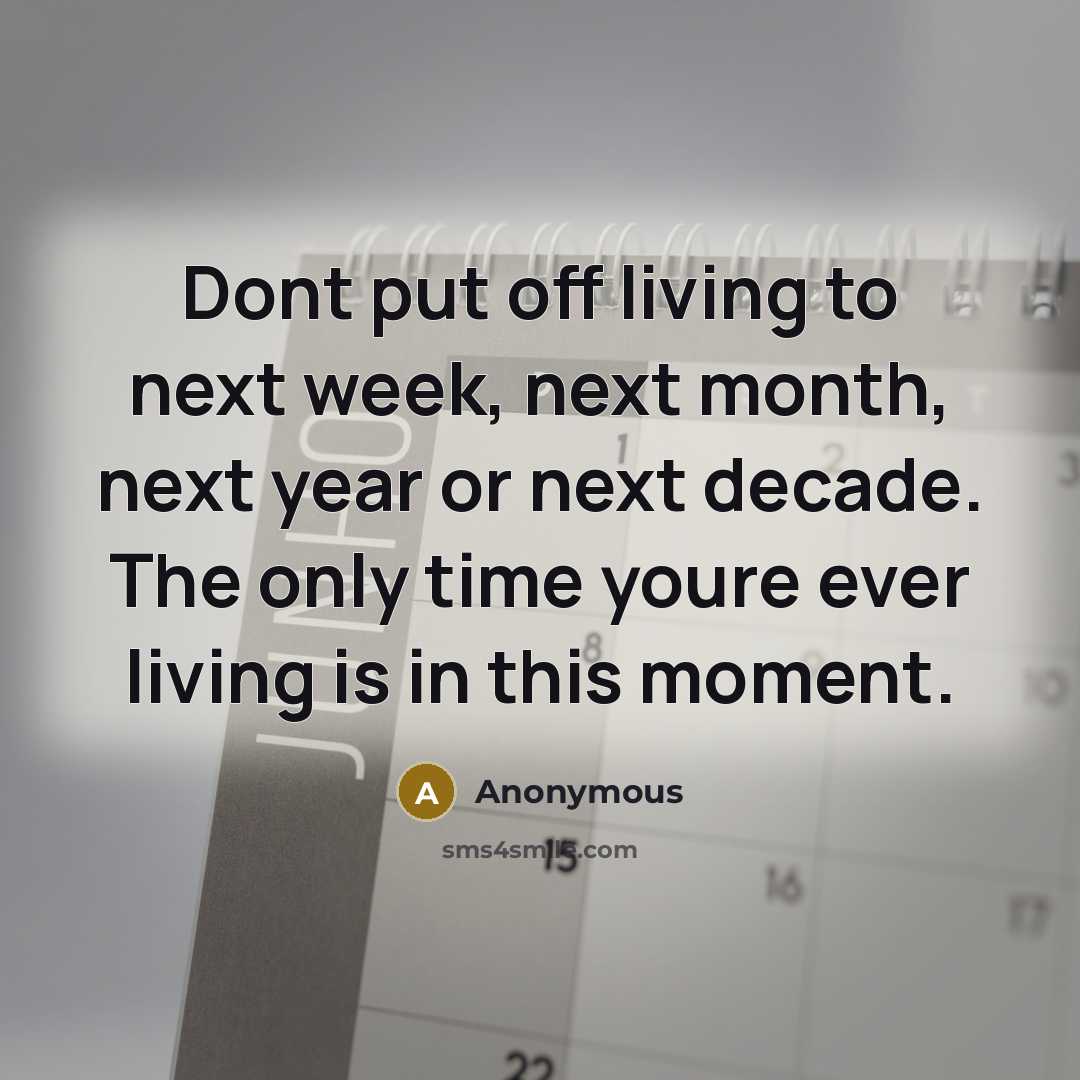 “Dont put off living to next week, next month, next year or next decade. The only time youre ever living is in this moment.” quote by Anonymous