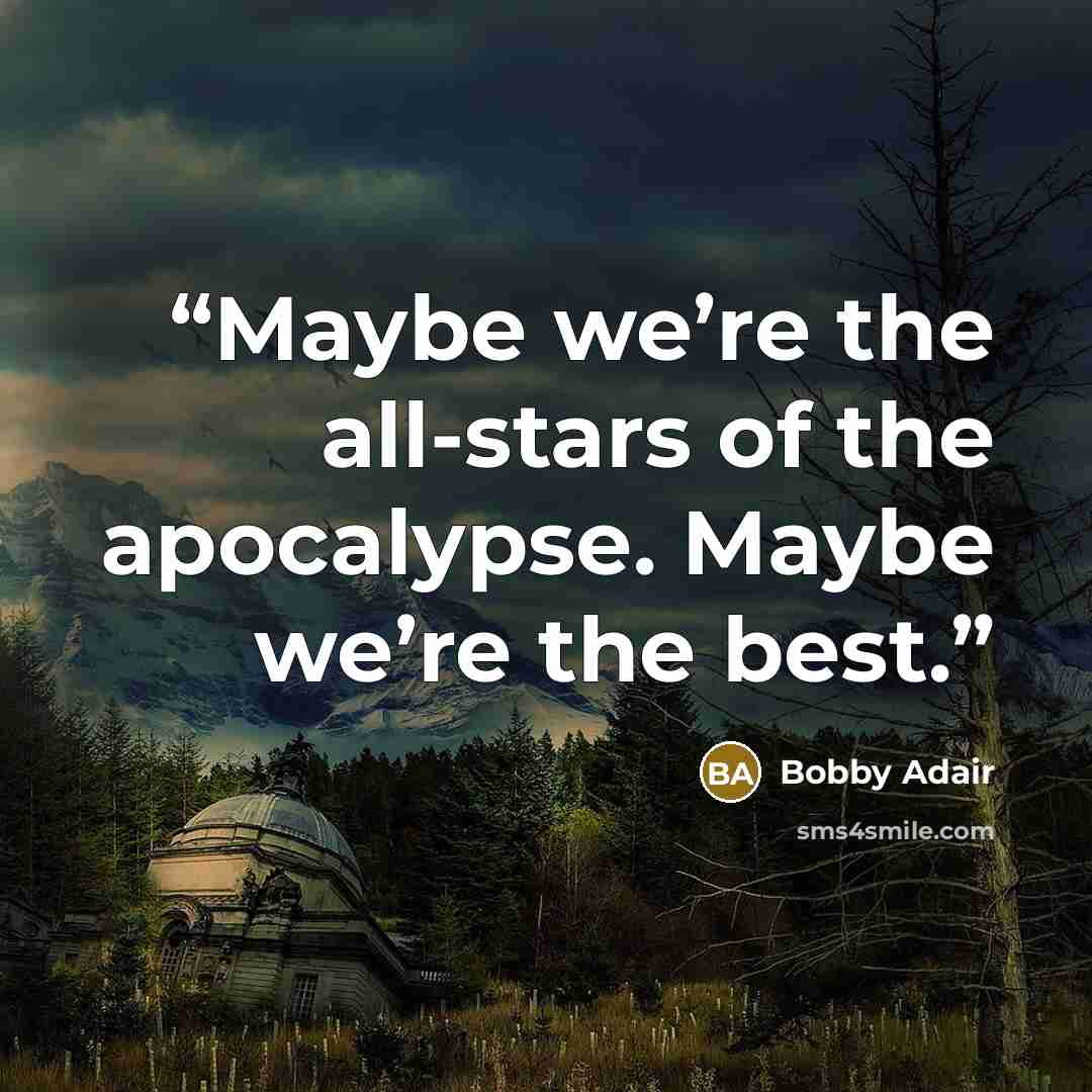 “Maybe we’re the all-stars of the apocalypse. Maybe we’re the best.” quote by Bobby Adair