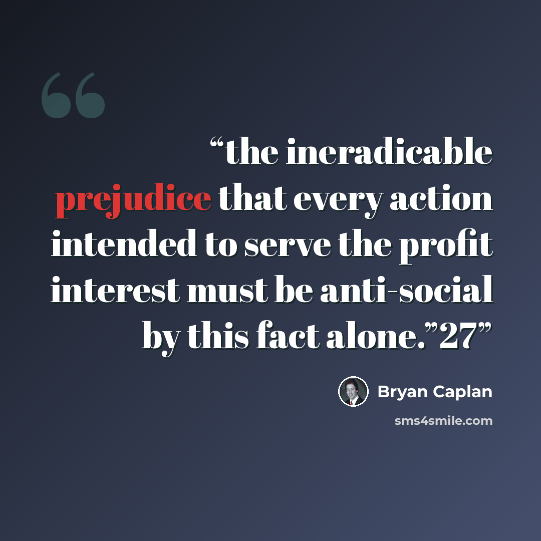 “the ineradicable prejudice that every action intended to serve the profit interest must be anti-social by this fact alone.”27” quote by Bryan Caplan