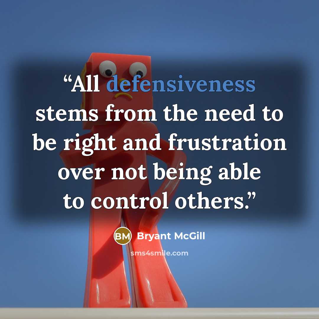 “All defensiveness stems from the need to be right and frustration over not being able to control others.” quote by Bryant McGill