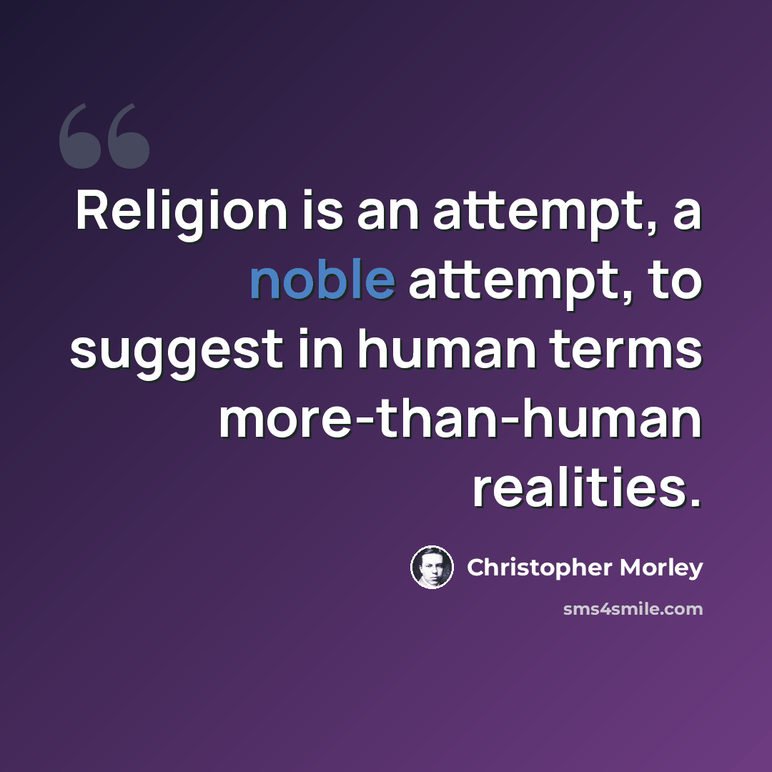“Religion is an attempt, a noble attempt, to suggest in human terms more-than-human realities.” quote by Christopher Morley