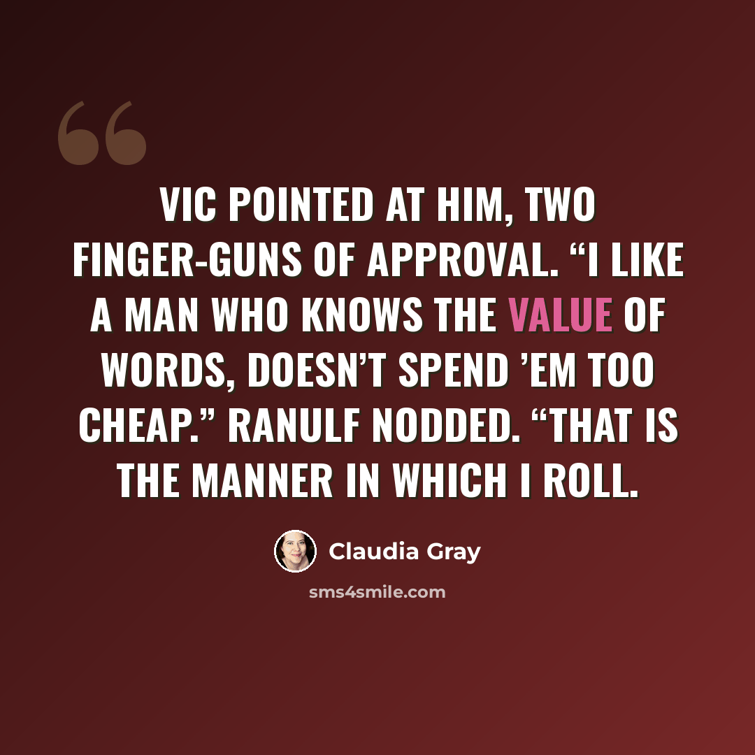“Vic pointed at him, two finger-guns of approval. “I like a man who knows the value of words, doesn’t spend ’em too cheap.” Ranulf nodded. “That is the manner in which I roll.” quote by Claudia Gray