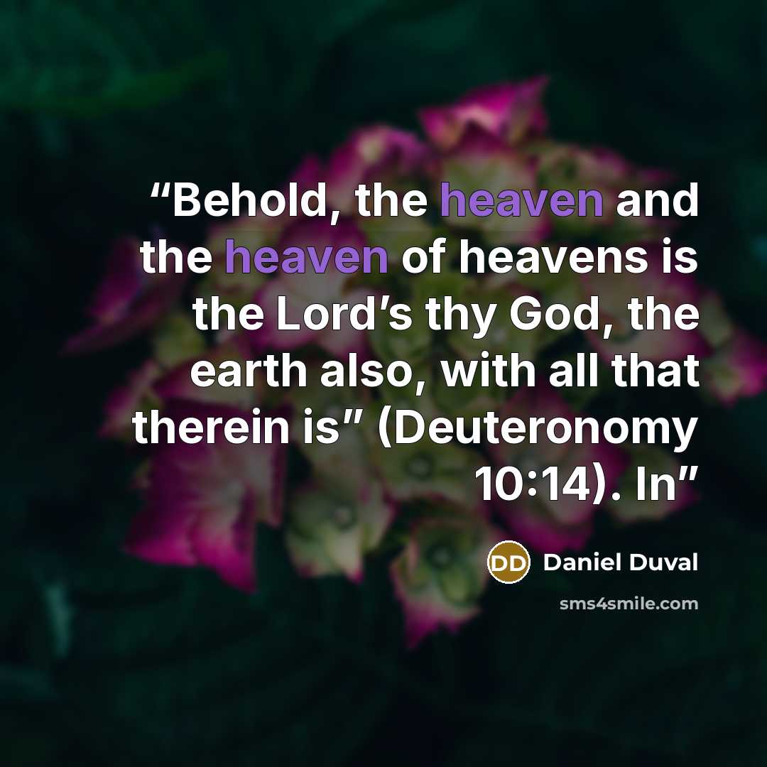 “Behold, the heaven and the heaven of heavens is the Lord’s thy God, the earth also, with all that therein is” (Deuteronomy 10:14). In” quote by Daniel Duval