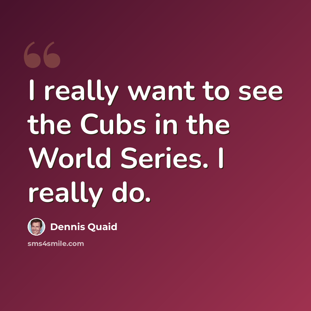 “I really want to see the Cubs in the World Series. I really do.” quote by Dennis Quaid
