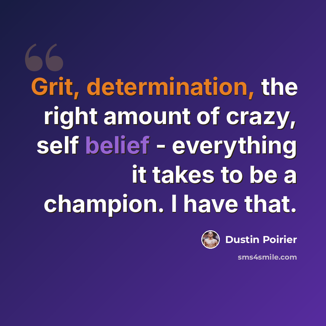 “Grit, determination, the right amount of crazy, self belief - everything it takes to be a champion. I have that.” quote by Dustin Poirier