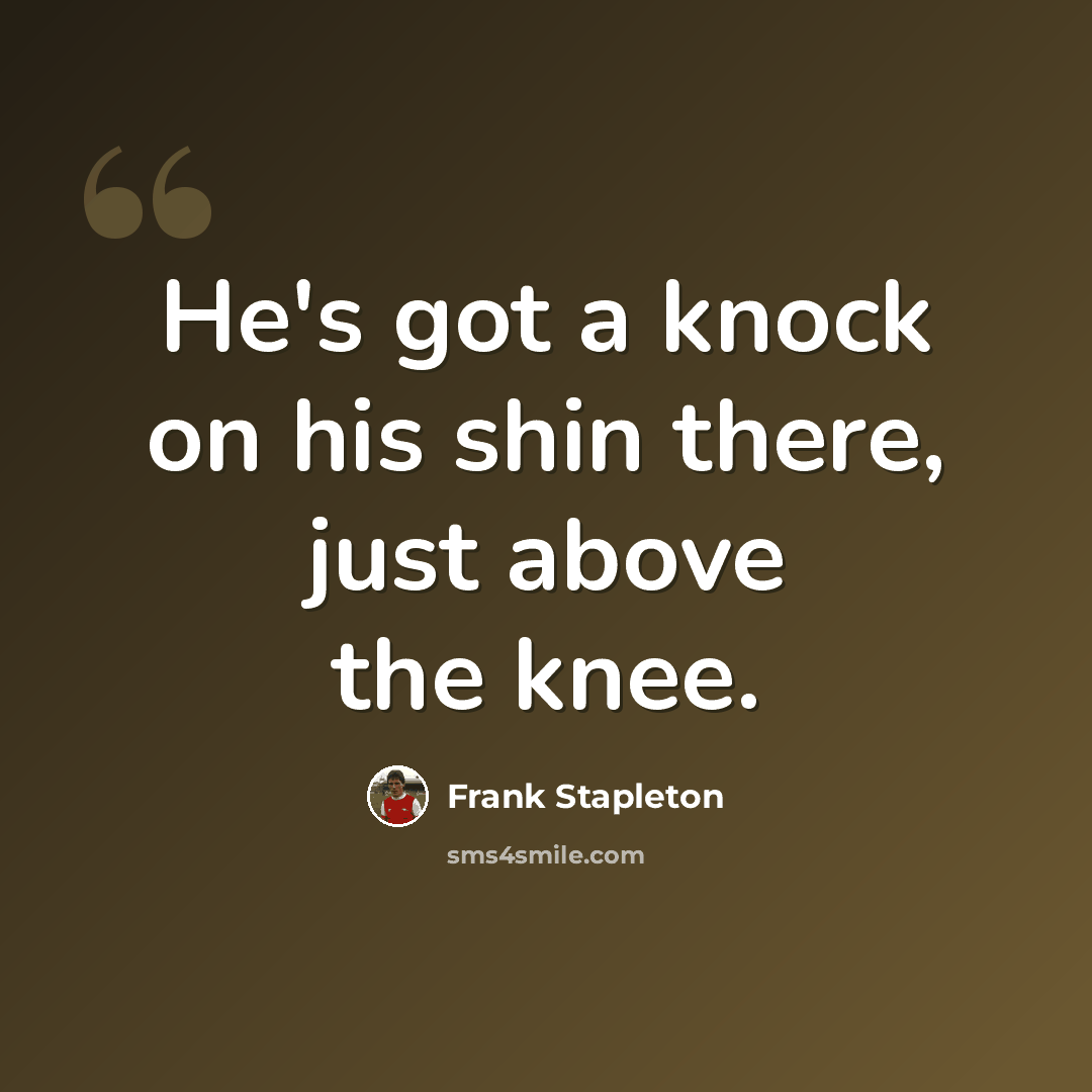 “He's got a knock on his shin there, just above the knee.” quote by Frank Stapleton