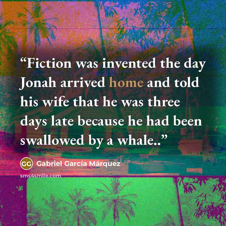 “Fiction was invented the day Jonah arrived home and told his wife that he was three days late because he had been swallowed by a whale..” quote by Gabriel Garcia Marquez