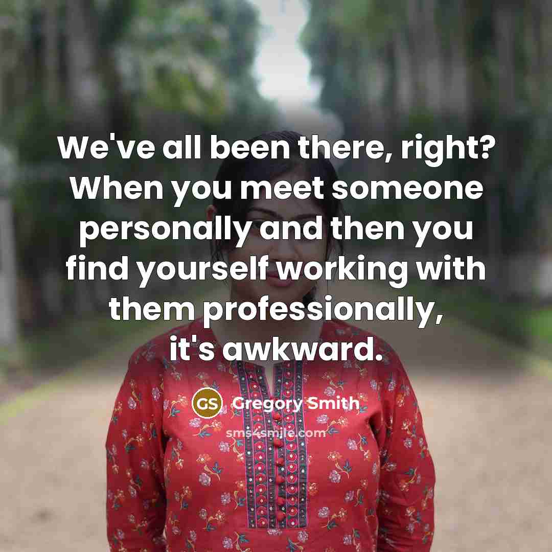 “We've all been there, right? When you meet someone personally and then you find yourself working with them professionally, it's awkward.” quote by Gregory Smith