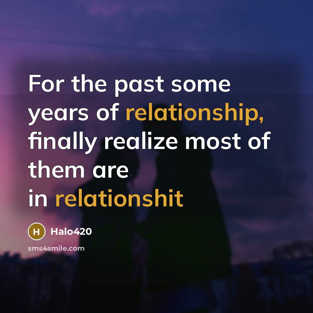 “For the past some years of relationship, finally realize most of them are in relationshit” quote by Halo420