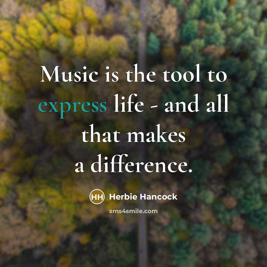 “Music is the tool to express life - and all that makes a difference.” quote by Herbie Hancock