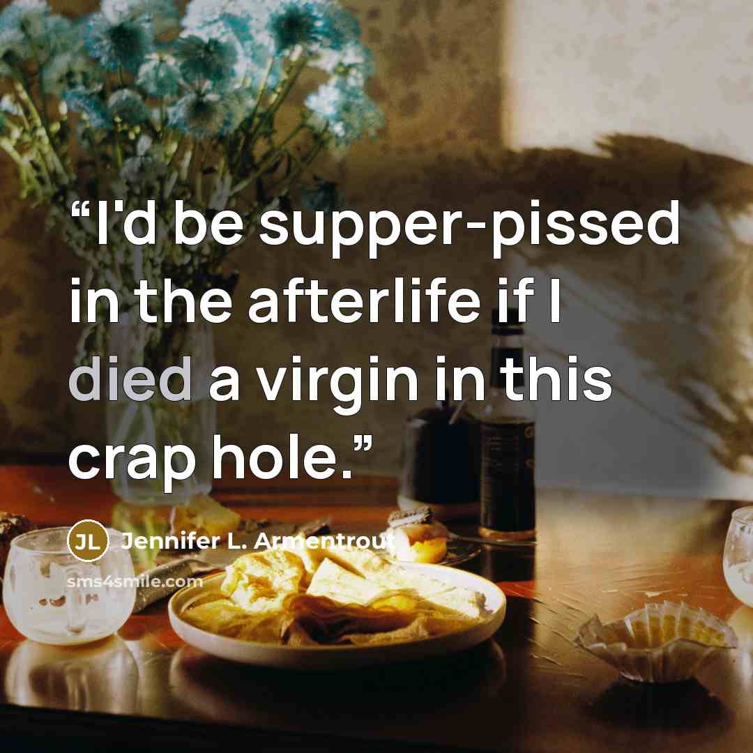 “I'd be supper-pissed in the afterlife if I died a virgin in this crap hole.” quote by Jennifer L. Armentrout