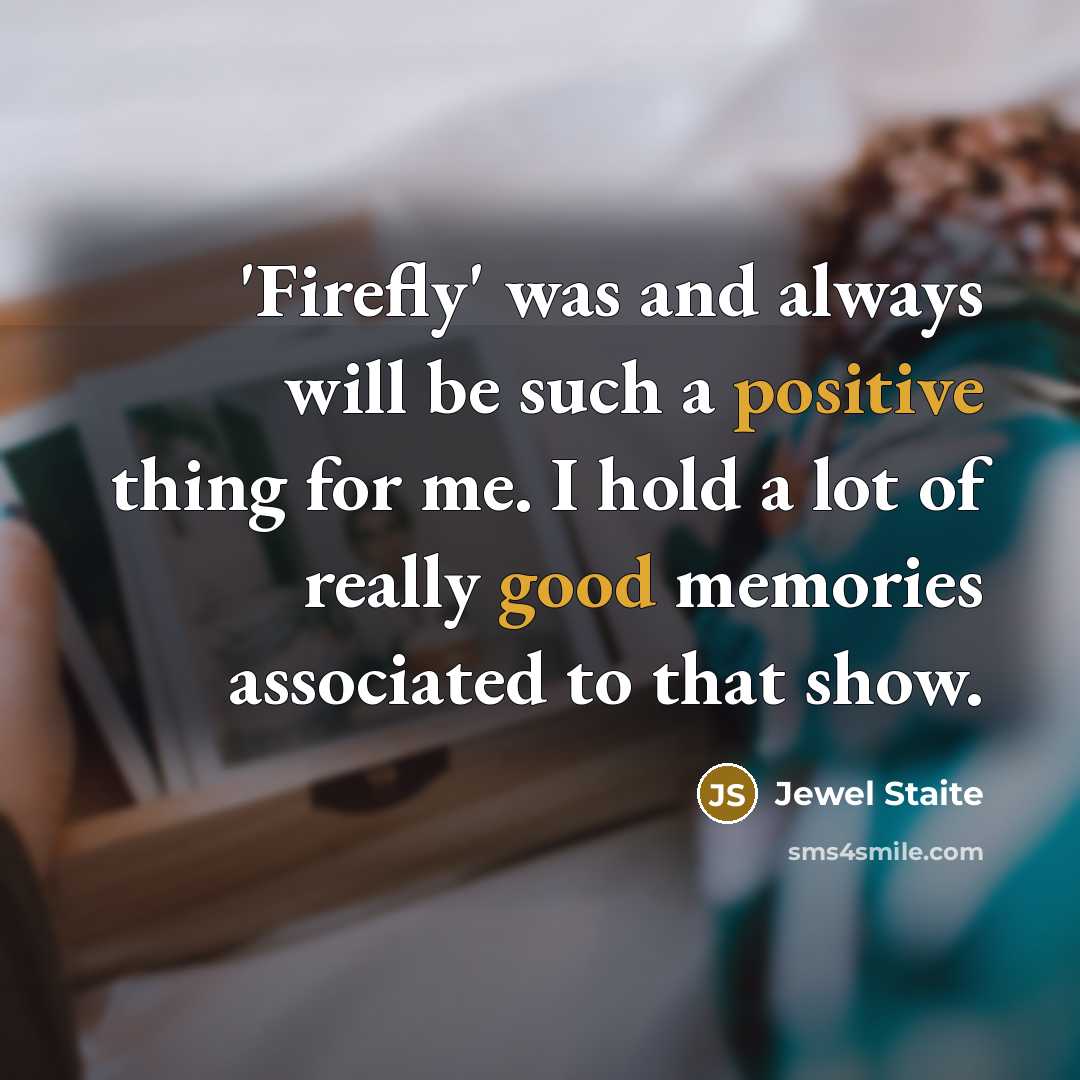 “'Firefly' was and always will be such a positive thing for me. I hold a lot of really good memories associated to that show.” quote by Jewel Staite