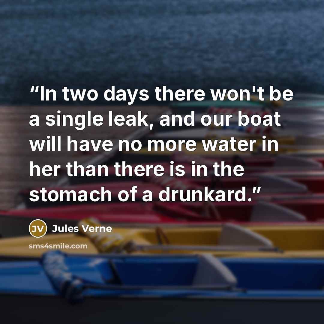 “In two days there won't be a single leak, and our boat will have no more water in her than there is in the stomach of a drunkard.” quote by Jules Verne