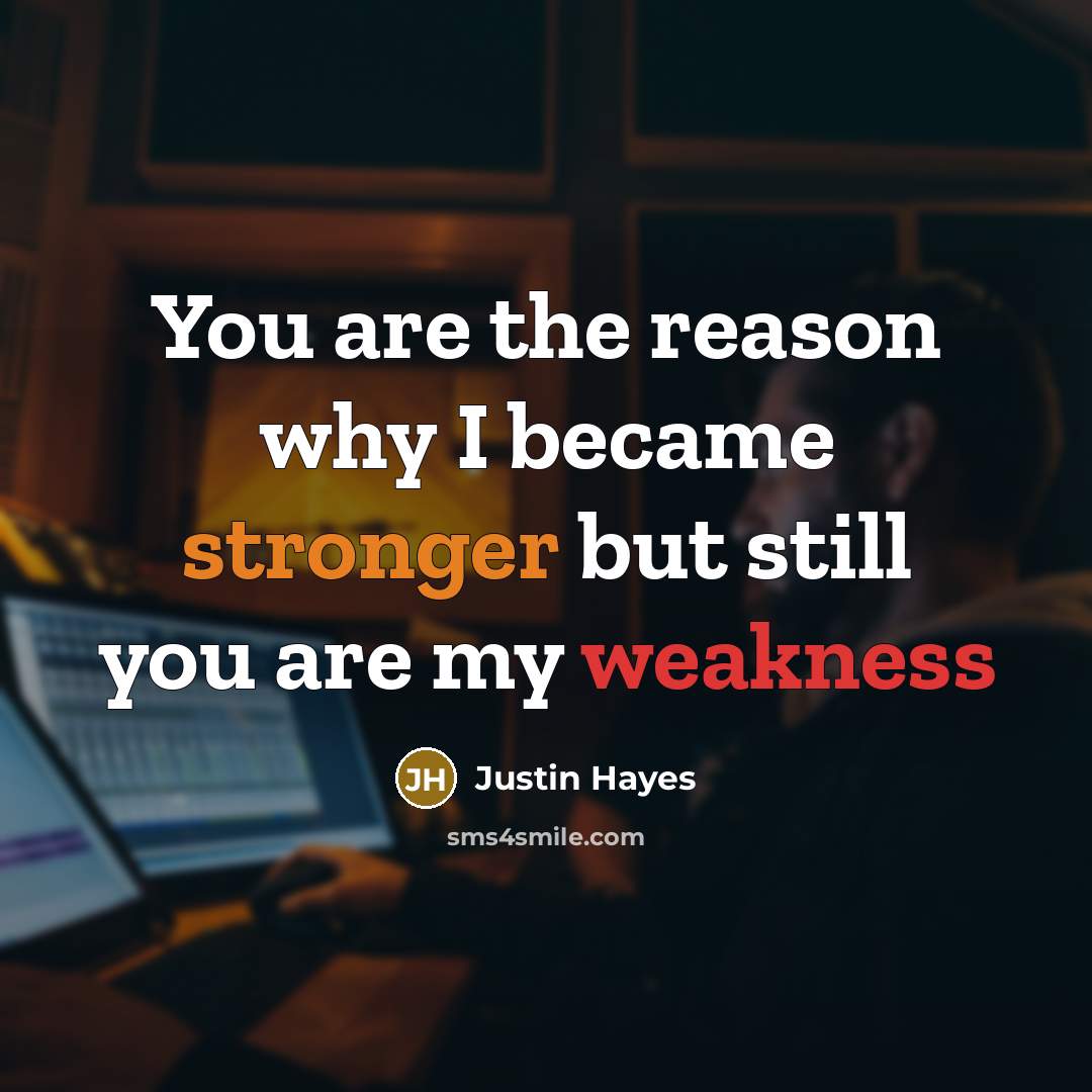 “You are the reason why I became stronger but still you are my weakness” quote by Justin Hayes