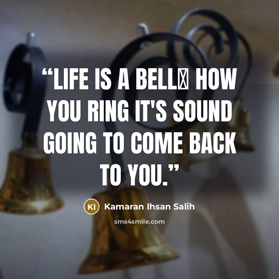 “Life is a bell، how you ring it's sound going to come back to you.” quote by Kamaran Ihsan Salih