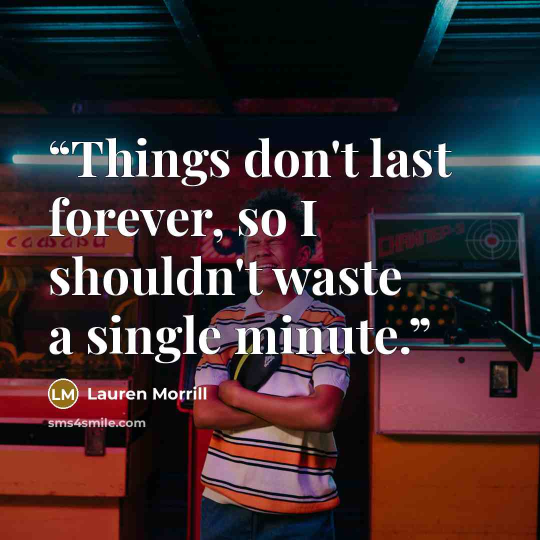 “Things don't last forever, so I shouldn't waste a single minute.” quote by Lauren Morrill