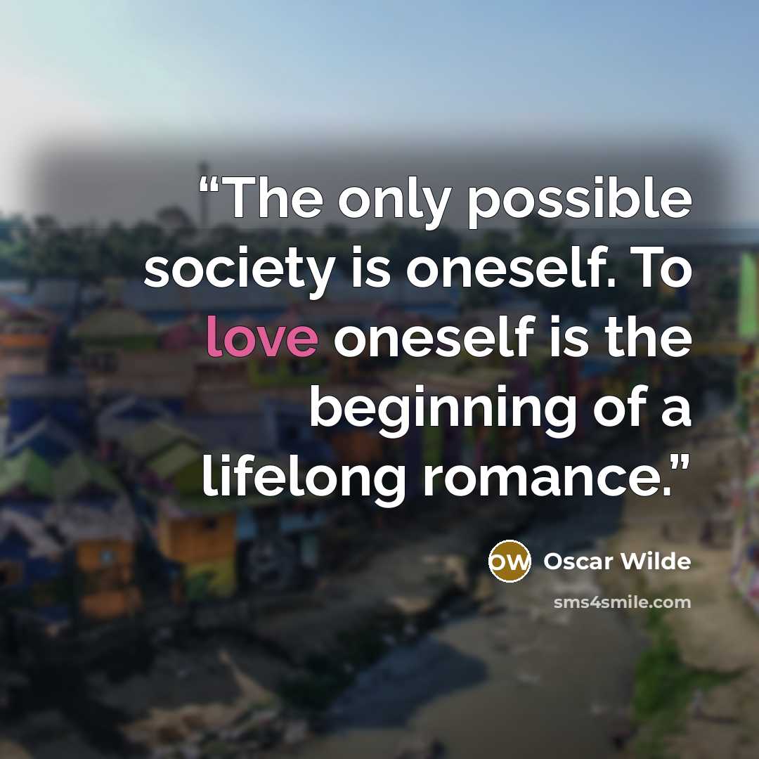 “The only possible society is oneself. To love oneself is the beginning of a lifelong romance.” quote by Oscar Wilde