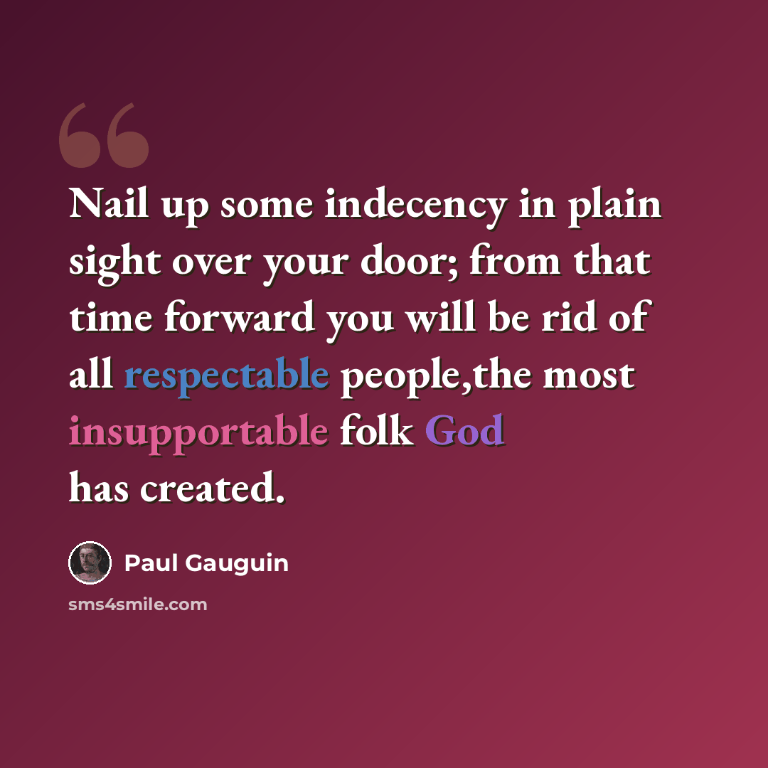 “Nail up some indecency in plain sight over your door; from that time forward you will be rid of all respectable people,the most insupportable folk God has created.” quote by Paul Gauguin