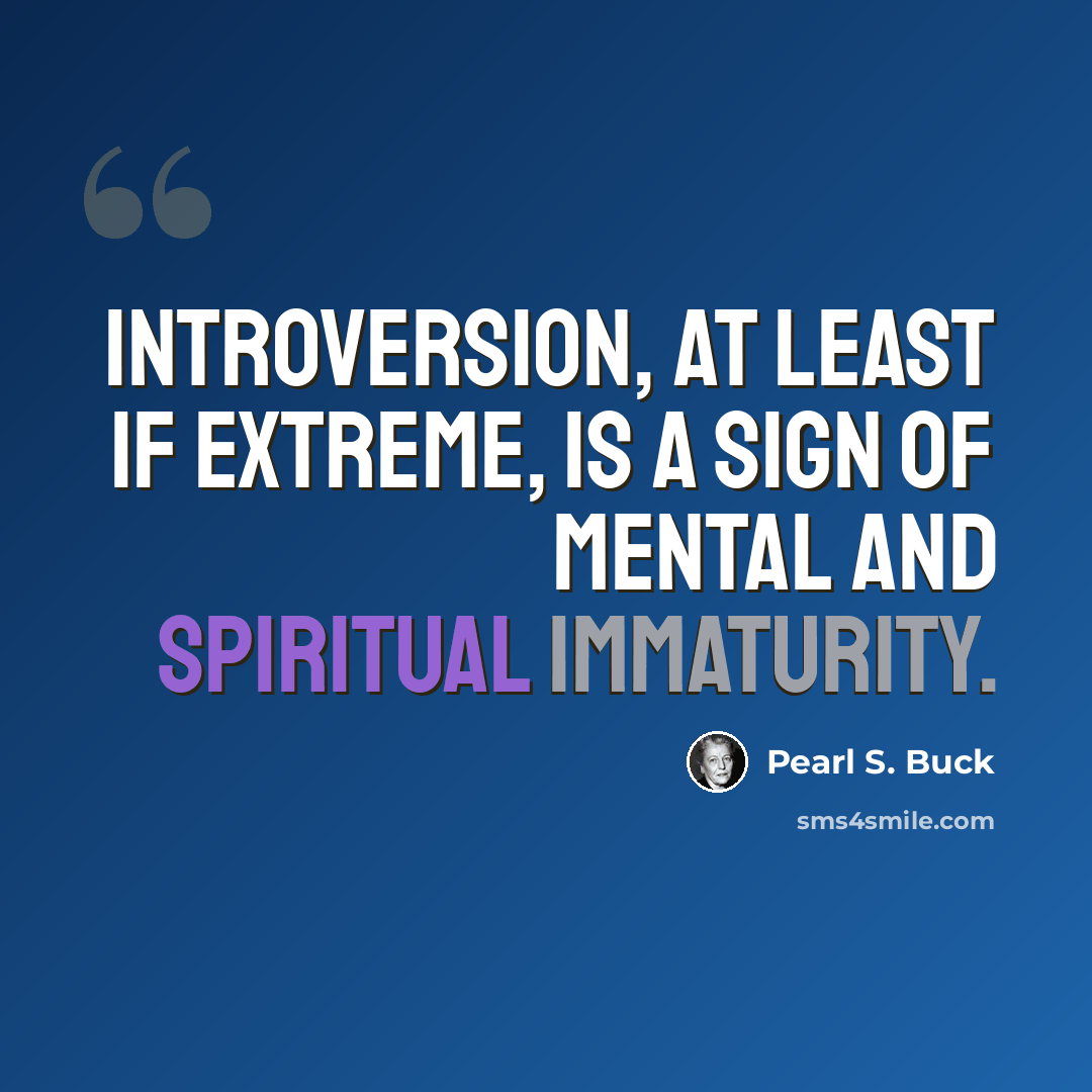 “Introversion, at least if extreme, is a sign of mental and spiritual immaturity.” quote by Pearl S. Buck