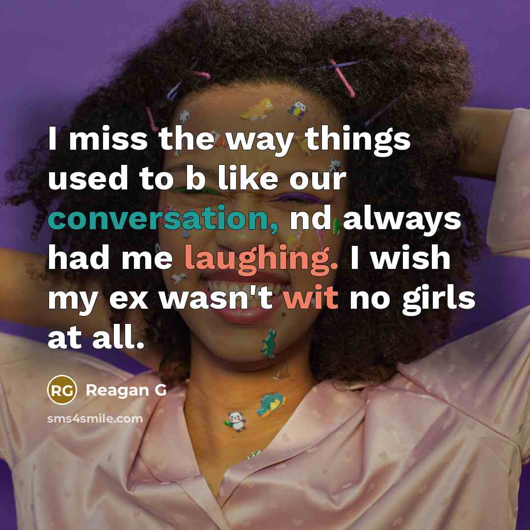 “I miss the way things used to b like our conversation, nd always had me laughing. I wish my ex wasn't wit no girls at all.” quote by Reagan G