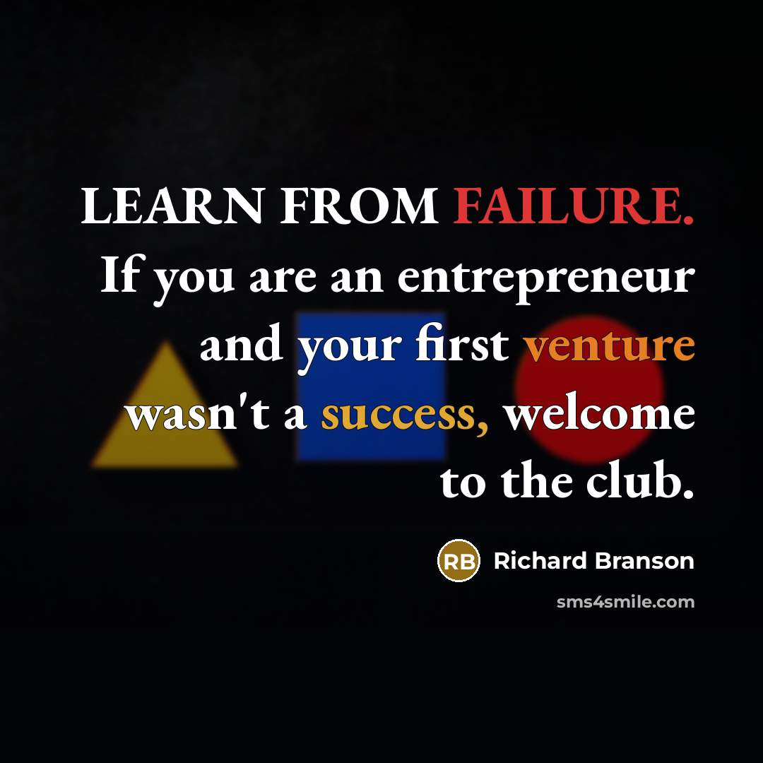 “LEARN FROM FAILURE. If you are an entrepreneur and your first venture wasn't a success, welcome to the club.” quote by Richard Branson