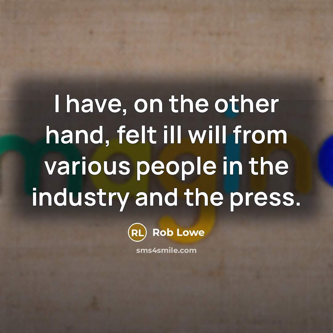 “I have, on the other hand, felt ill will from various people in the industry and the press.” quote by Rob Lowe