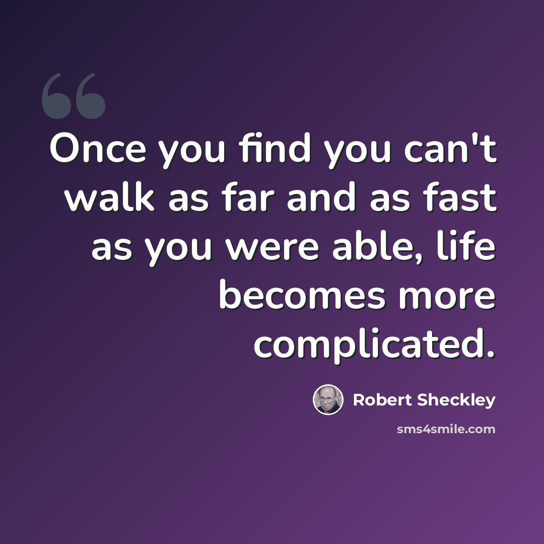 “Once you find you can't walk as far and as fast as you were able, life becomes more complicated.” quote by Robert Sheckley