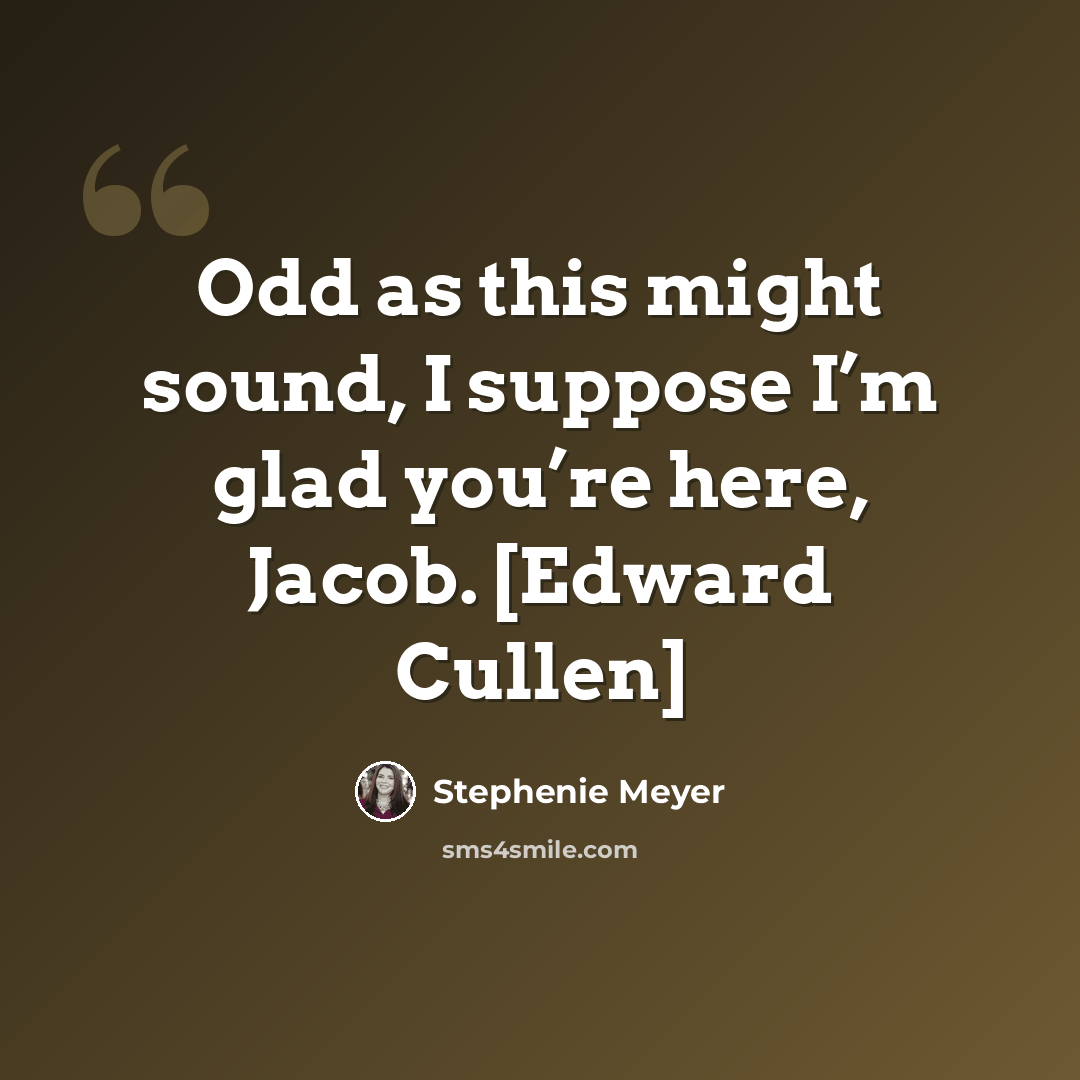 “Odd as this might sound, I suppose I’m glad you’re here, Jacob. [Edward Cullen]” quote by Stephenie Meyer