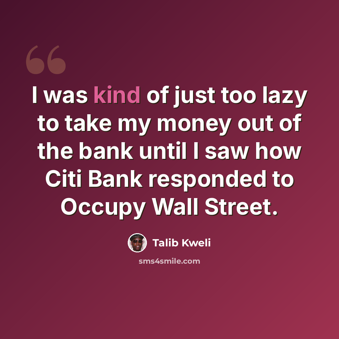 “I was kind of just too lazy to take my money out of the bank until I saw how Citi Bank responded to Occupy Wall Street.” quote by Talib Kweli