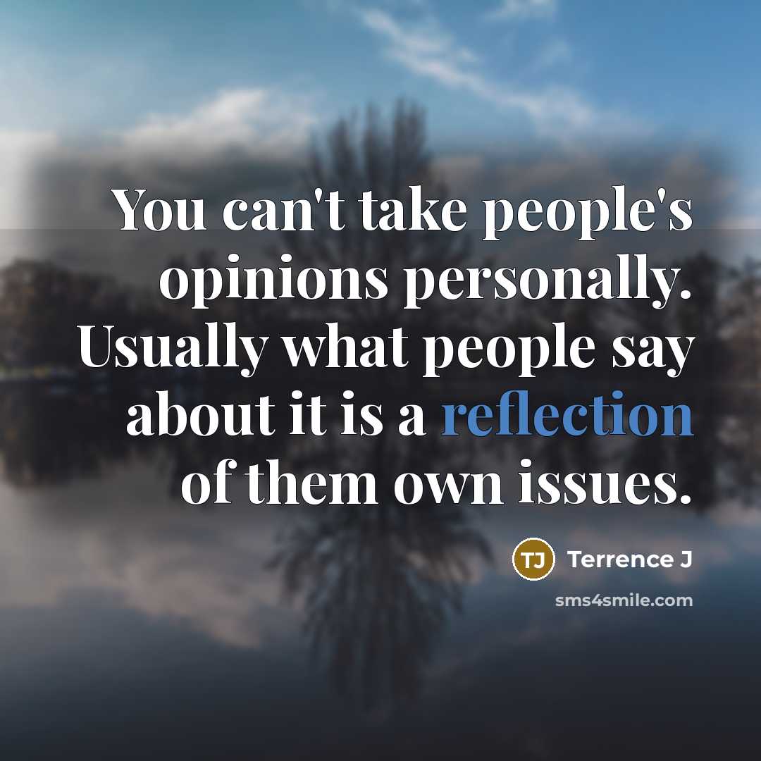 “You can't take people's opinions personally. Usually what people say about it is a reflection of them own issues.” quote by Terrence J
