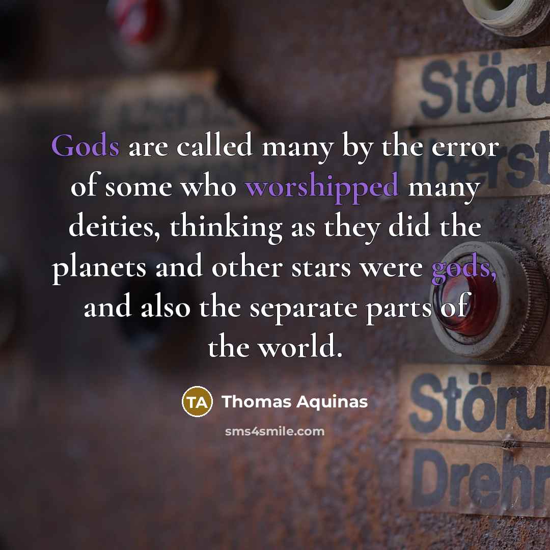 “Gods are called many by the error of some who worshipped many deities, thinking as they did the planets and other stars were gods, and also the separate parts of the world.” quote by Thomas Aquinas