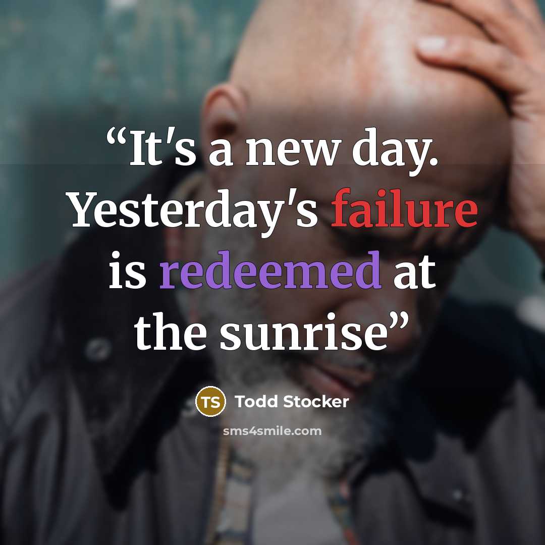 “It's a new day. Yesterday's failure is redeemed at the sunrise” quote by Todd Stocker