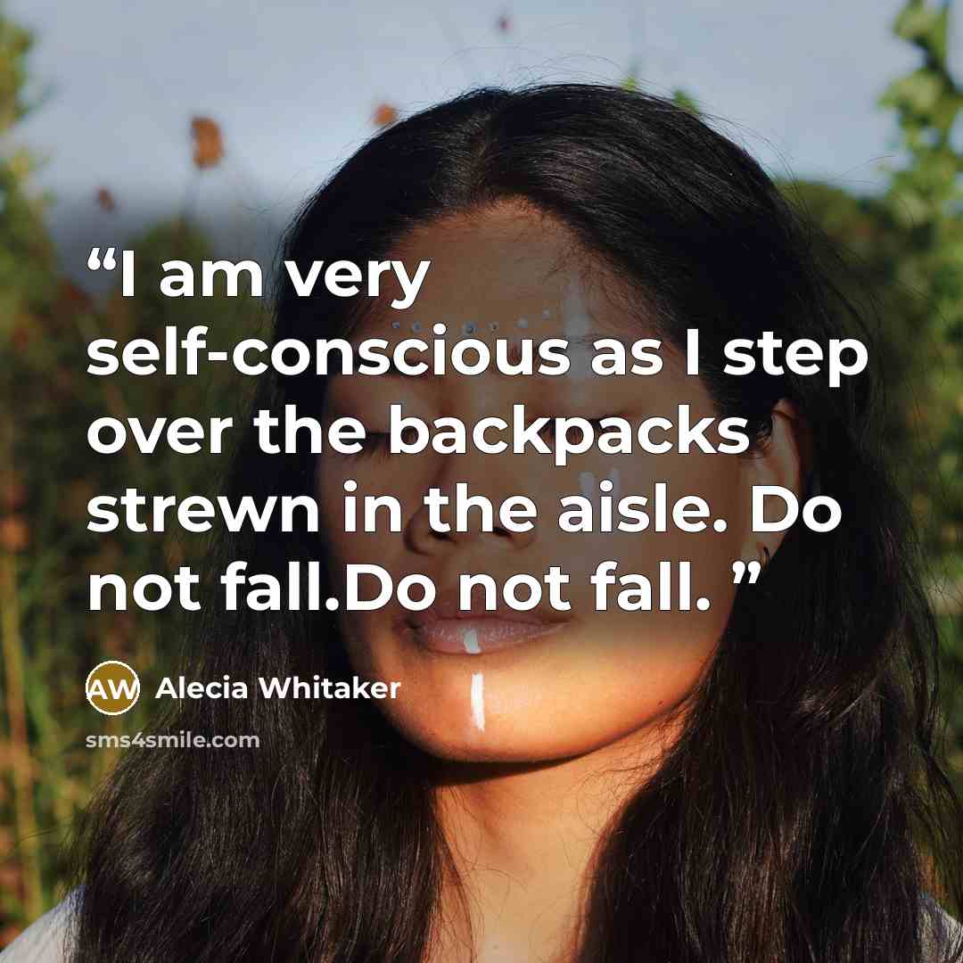 “I am very self-conscious as I step over the backpacks strewn in the aisle. Do not fall.Do not fall.” quote by Alecia Whitaker