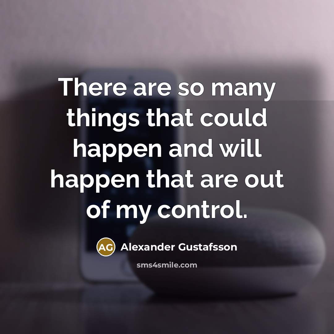“There are so many things that could happen and will happen that are out of my control.” quote by Alexander Gustafsson