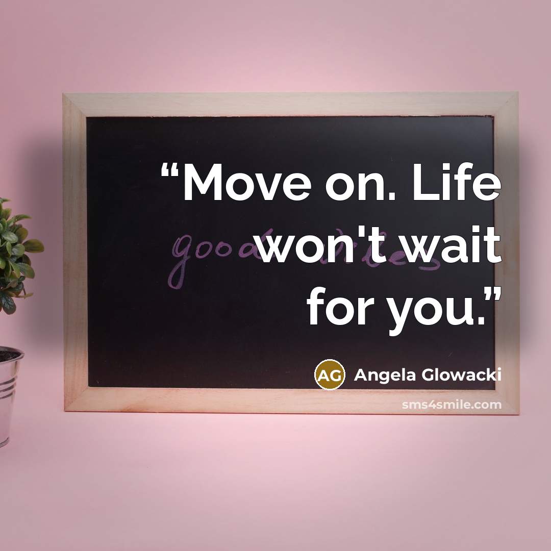 “Move on. Life won't wait for you.” quote by Angela Glowacki