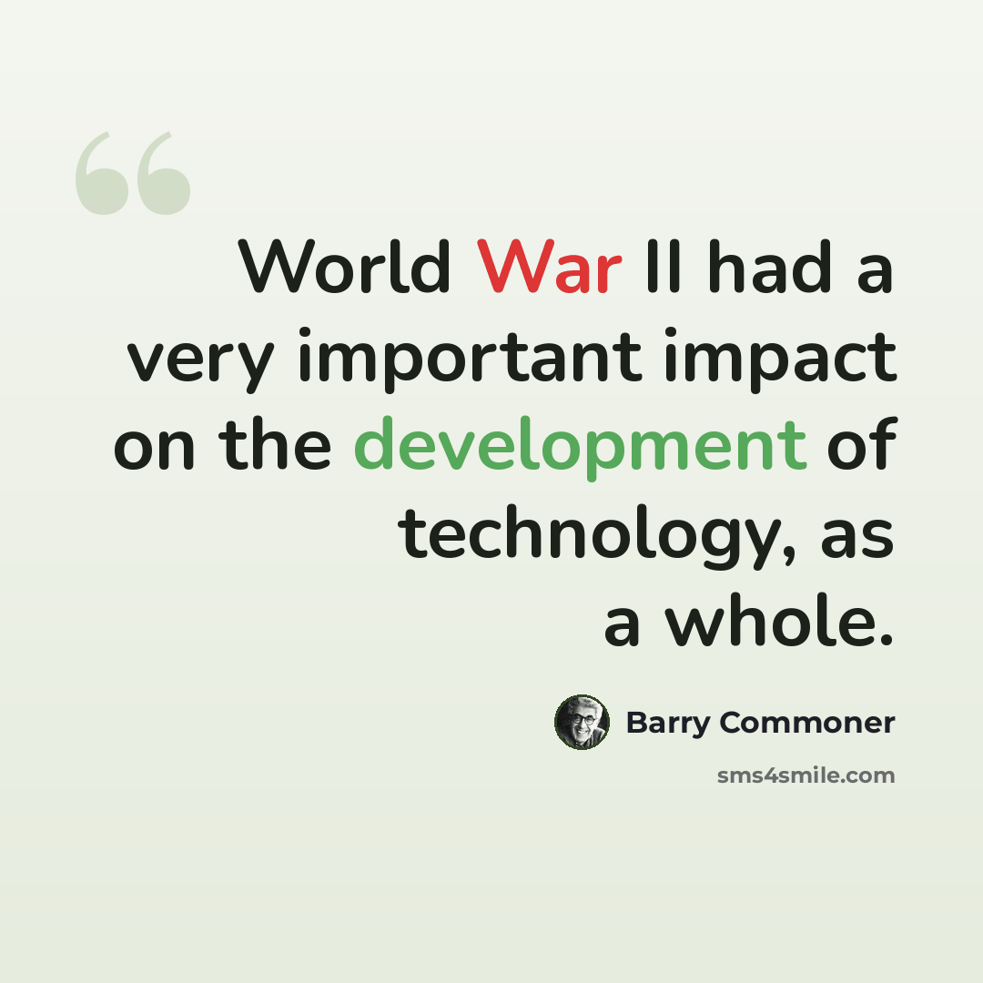 “World War II had a very important impact on the development of technology, as a whole.” quote by Barry Commoner