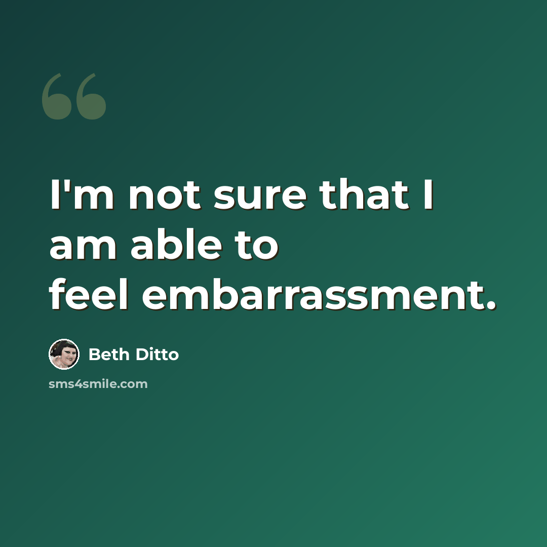 “I'm not sure that I am able to feel embarrassment.” quote by Beth Ditto