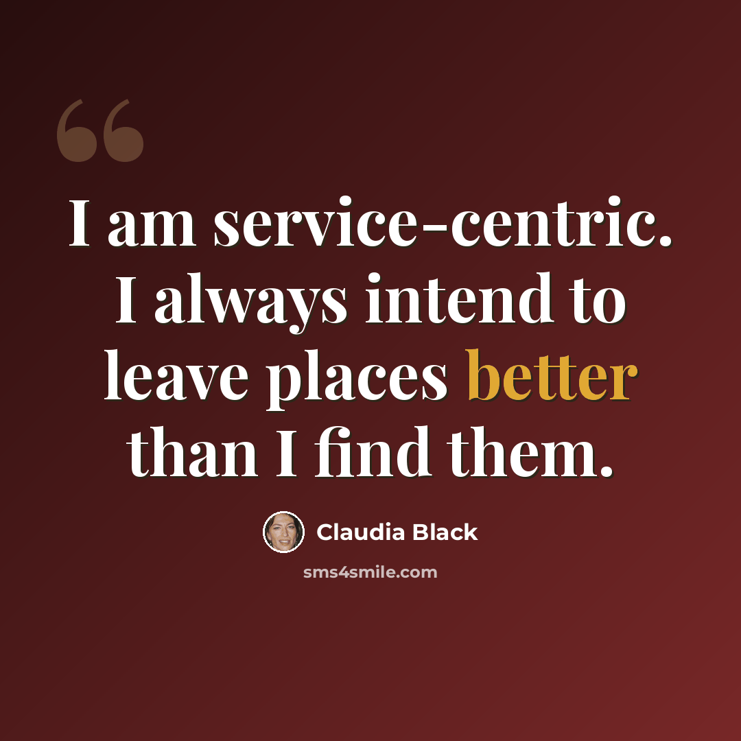 “I am service-centric. I always intend to leave places better than I find them.” quote by Claudia Black