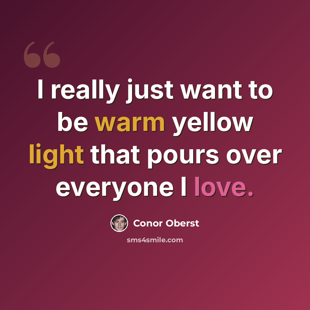 “I really just want to be warm yellow light that pours over everyone I love.” quote by Conor Oberst